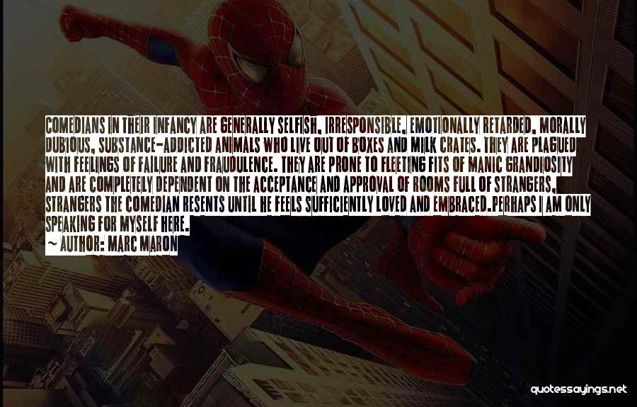 Marc Maron Quotes: Comedians In Their Infancy Are Generally Selfish, Irresponsible, Emotionally Retarded, Morally Dubious, Substance-addicted Animals Who Live Out Of Boxes And