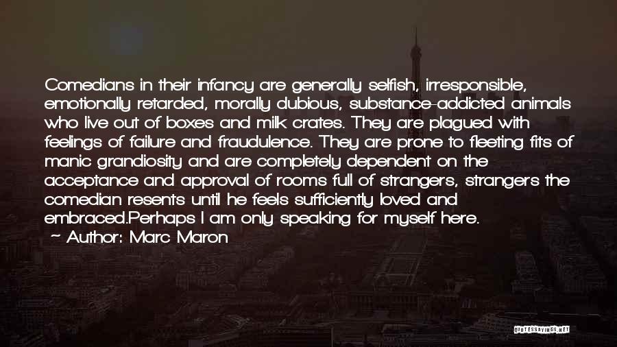 Marc Maron Quotes: Comedians In Their Infancy Are Generally Selfish, Irresponsible, Emotionally Retarded, Morally Dubious, Substance-addicted Animals Who Live Out Of Boxes And