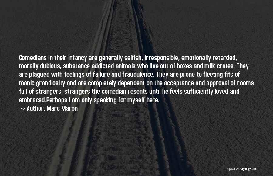 Marc Maron Quotes: Comedians In Their Infancy Are Generally Selfish, Irresponsible, Emotionally Retarded, Morally Dubious, Substance-addicted Animals Who Live Out Of Boxes And