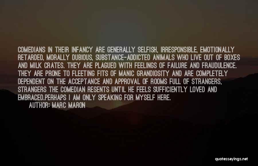 Marc Maron Quotes: Comedians In Their Infancy Are Generally Selfish, Irresponsible, Emotionally Retarded, Morally Dubious, Substance-addicted Animals Who Live Out Of Boxes And