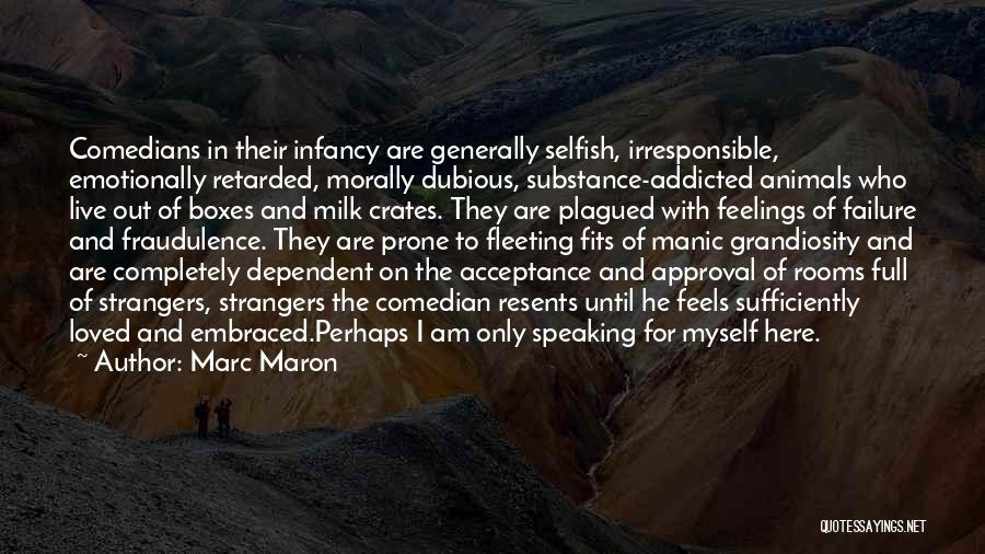 Marc Maron Quotes: Comedians In Their Infancy Are Generally Selfish, Irresponsible, Emotionally Retarded, Morally Dubious, Substance-addicted Animals Who Live Out Of Boxes And