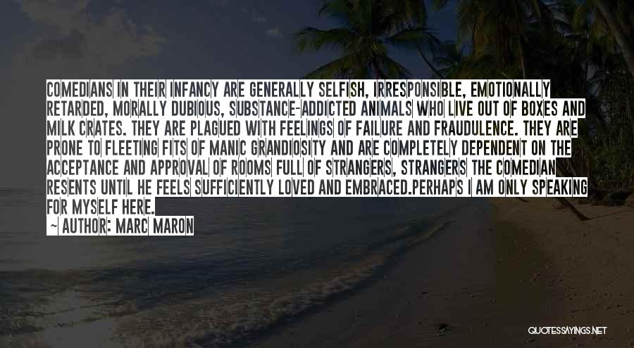 Marc Maron Quotes: Comedians In Their Infancy Are Generally Selfish, Irresponsible, Emotionally Retarded, Morally Dubious, Substance-addicted Animals Who Live Out Of Boxes And