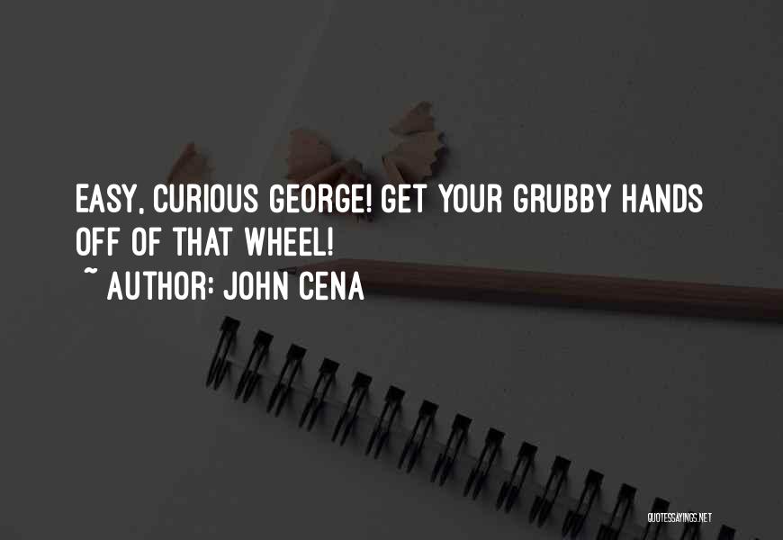 John Cena Quotes: Easy, Curious George! Get Your Grubby Hands Off Of That Wheel!