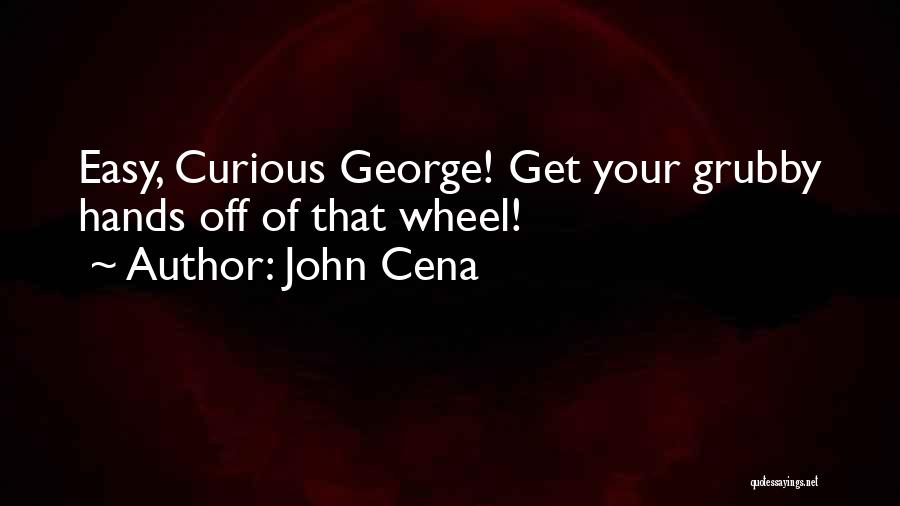 John Cena Quotes: Easy, Curious George! Get Your Grubby Hands Off Of That Wheel!