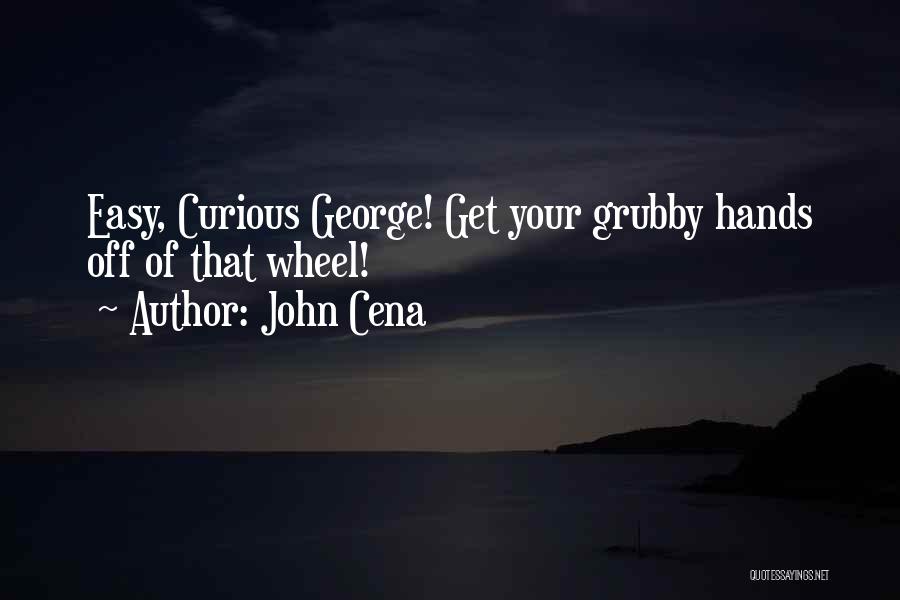 John Cena Quotes: Easy, Curious George! Get Your Grubby Hands Off Of That Wheel!
