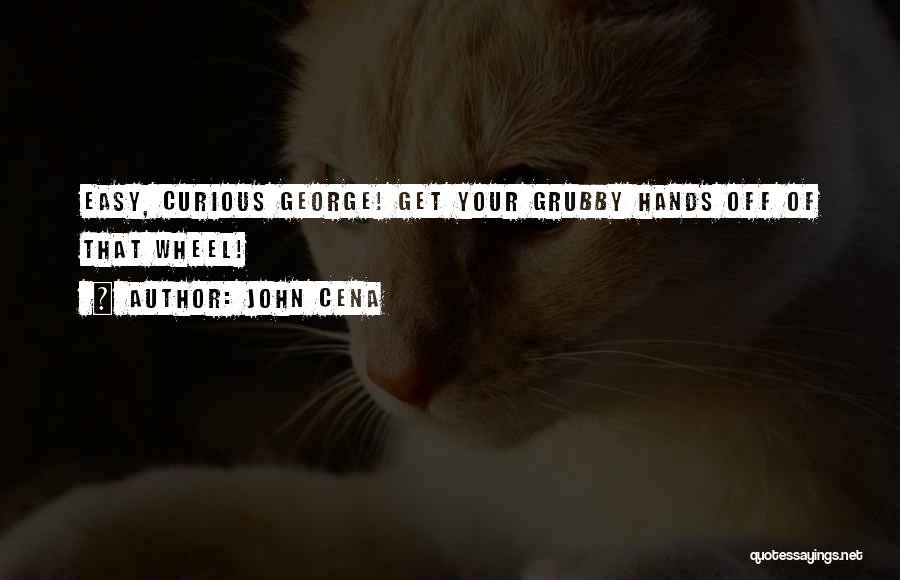 John Cena Quotes: Easy, Curious George! Get Your Grubby Hands Off Of That Wheel!