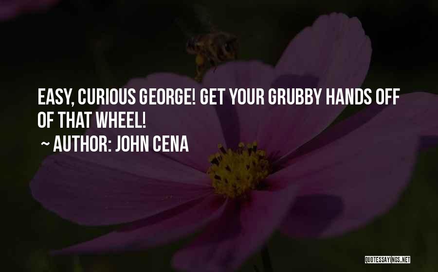 John Cena Quotes: Easy, Curious George! Get Your Grubby Hands Off Of That Wheel!