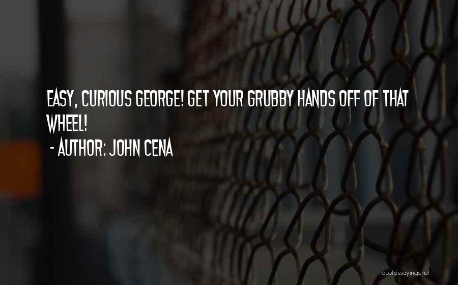 John Cena Quotes: Easy, Curious George! Get Your Grubby Hands Off Of That Wheel!
