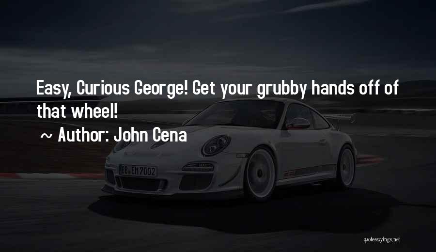 John Cena Quotes: Easy, Curious George! Get Your Grubby Hands Off Of That Wheel!