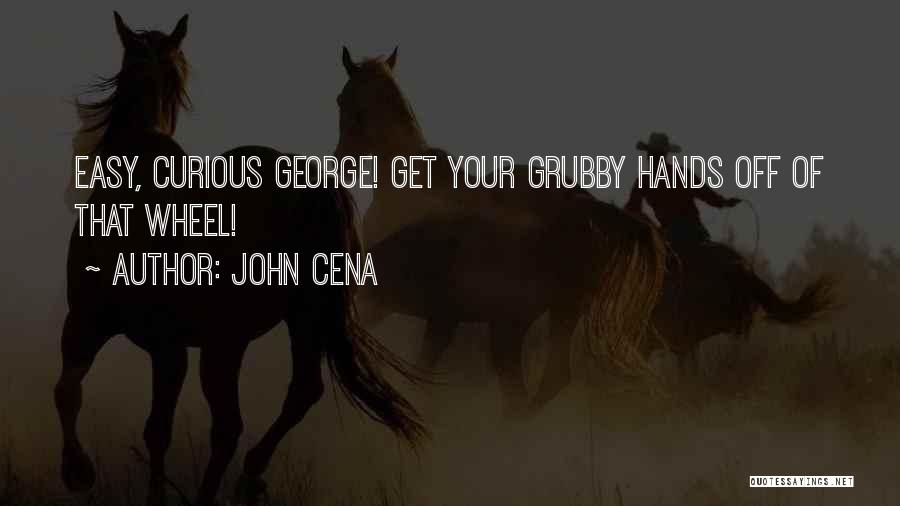 John Cena Quotes: Easy, Curious George! Get Your Grubby Hands Off Of That Wheel!