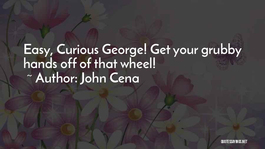John Cena Quotes: Easy, Curious George! Get Your Grubby Hands Off Of That Wheel!