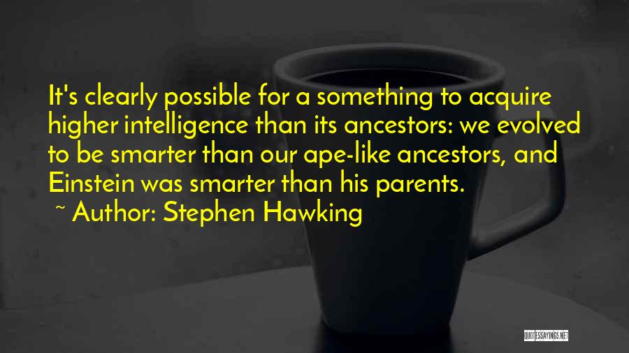 Stephen Hawking Quotes: It's Clearly Possible For A Something To Acquire Higher Intelligence Than Its Ancestors: We Evolved To Be Smarter Than Our