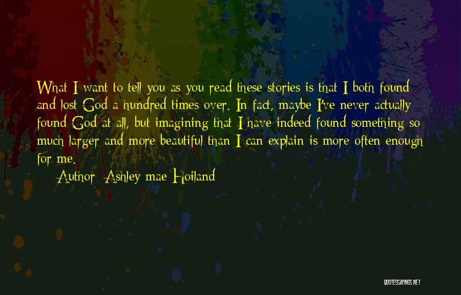 Ashley Mae Hoiland Quotes: What I Want To Tell You As You Read These Stories Is That I Both Found And Lost God A