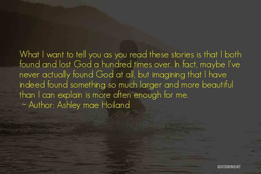 Ashley Mae Hoiland Quotes: What I Want To Tell You As You Read These Stories Is That I Both Found And Lost God A