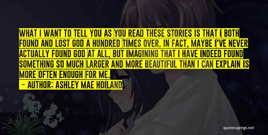 Ashley Mae Hoiland Quotes: What I Want To Tell You As You Read These Stories Is That I Both Found And Lost God A