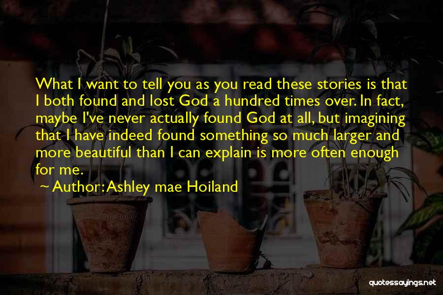 Ashley Mae Hoiland Quotes: What I Want To Tell You As You Read These Stories Is That I Both Found And Lost God A