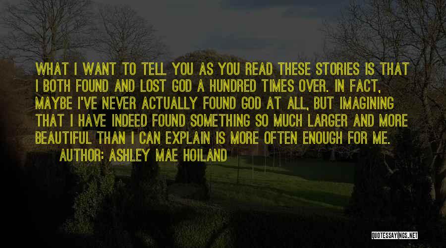 Ashley Mae Hoiland Quotes: What I Want To Tell You As You Read These Stories Is That I Both Found And Lost God A