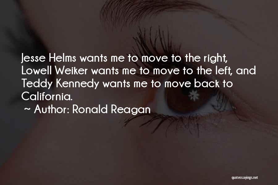 Ronald Reagan Quotes: Jesse Helms Wants Me To Move To The Right, Lowell Weiker Wants Me To Move To The Left, And Teddy