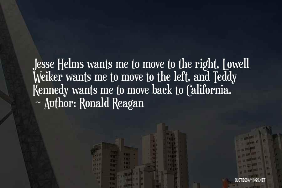 Ronald Reagan Quotes: Jesse Helms Wants Me To Move To The Right, Lowell Weiker Wants Me To Move To The Left, And Teddy