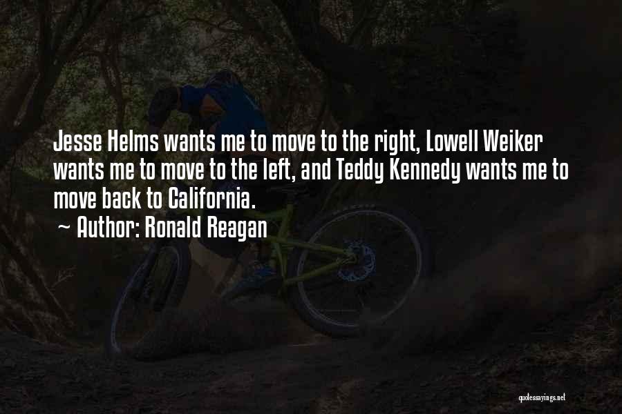 Ronald Reagan Quotes: Jesse Helms Wants Me To Move To The Right, Lowell Weiker Wants Me To Move To The Left, And Teddy