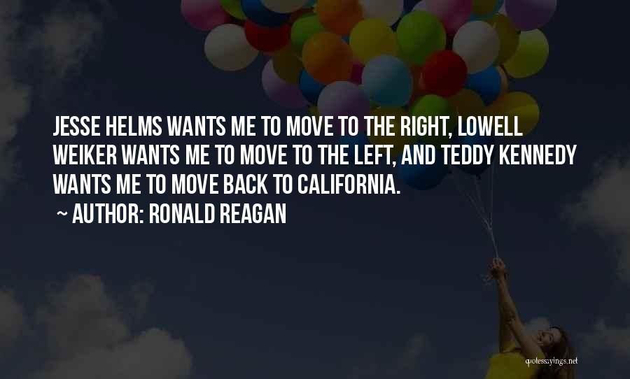 Ronald Reagan Quotes: Jesse Helms Wants Me To Move To The Right, Lowell Weiker Wants Me To Move To The Left, And Teddy