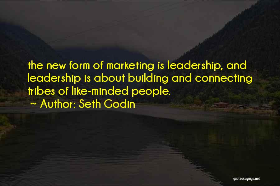 Seth Godin Quotes: The New Form Of Marketing Is Leadership, And Leadership Is About Building And Connecting Tribes Of Like-minded People.
