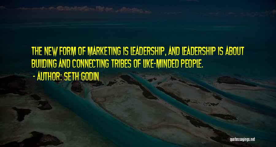 Seth Godin Quotes: The New Form Of Marketing Is Leadership, And Leadership Is About Building And Connecting Tribes Of Like-minded People.