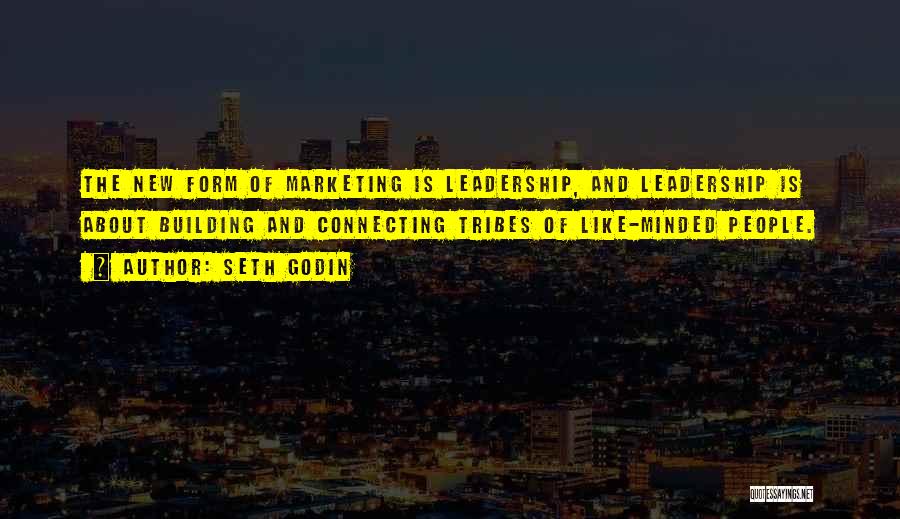 Seth Godin Quotes: The New Form Of Marketing Is Leadership, And Leadership Is About Building And Connecting Tribes Of Like-minded People.