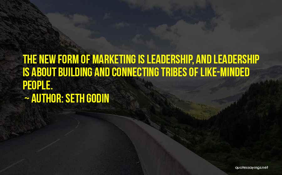 Seth Godin Quotes: The New Form Of Marketing Is Leadership, And Leadership Is About Building And Connecting Tribes Of Like-minded People.