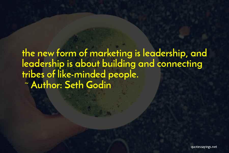 Seth Godin Quotes: The New Form Of Marketing Is Leadership, And Leadership Is About Building And Connecting Tribes Of Like-minded People.