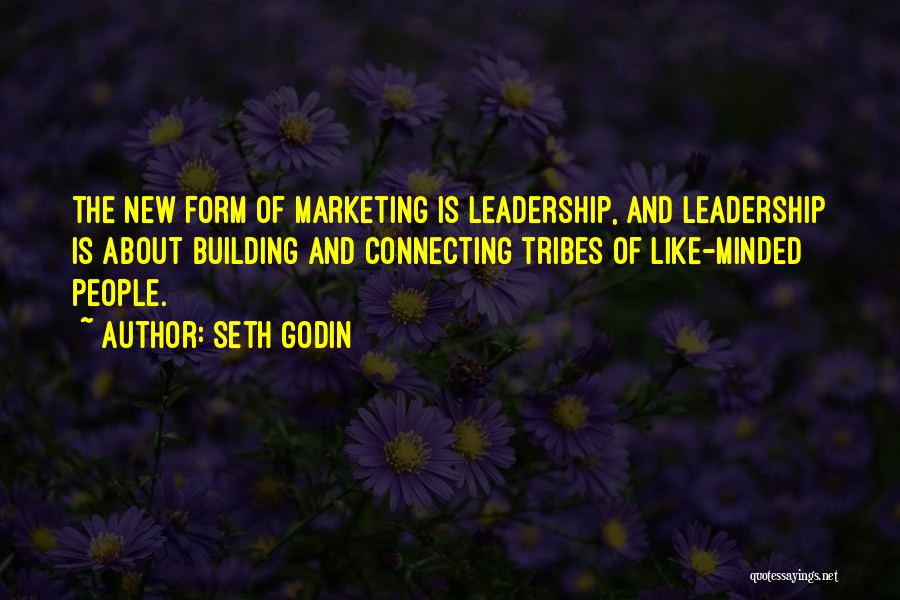 Seth Godin Quotes: The New Form Of Marketing Is Leadership, And Leadership Is About Building And Connecting Tribes Of Like-minded People.