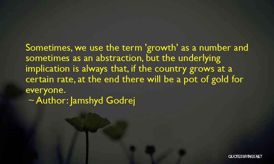 Jamshyd Godrej Quotes: Sometimes, We Use The Term 'growth' As A Number And Sometimes As An Abstraction, But The Underlying Implication Is Always