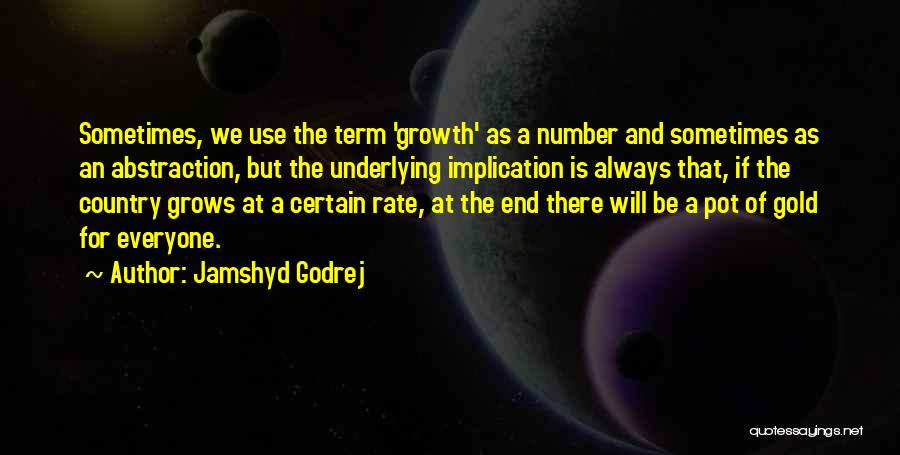 Jamshyd Godrej Quotes: Sometimes, We Use The Term 'growth' As A Number And Sometimes As An Abstraction, But The Underlying Implication Is Always