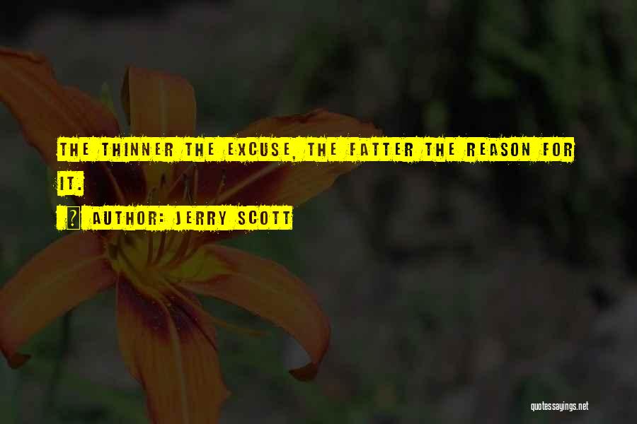 Jerry Scott Quotes: The Thinner The Excuse, The Fatter The Reason For It.