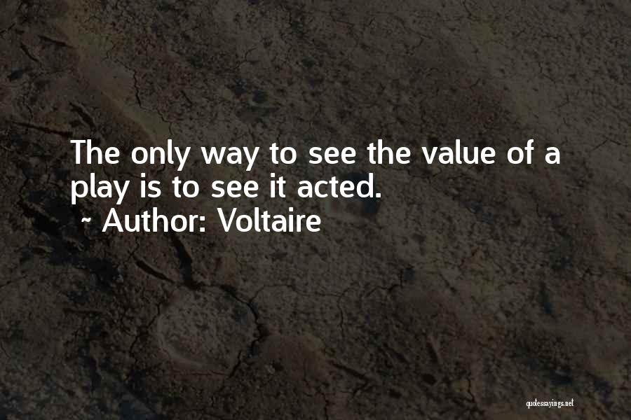 Voltaire Quotes: The Only Way To See The Value Of A Play Is To See It Acted.