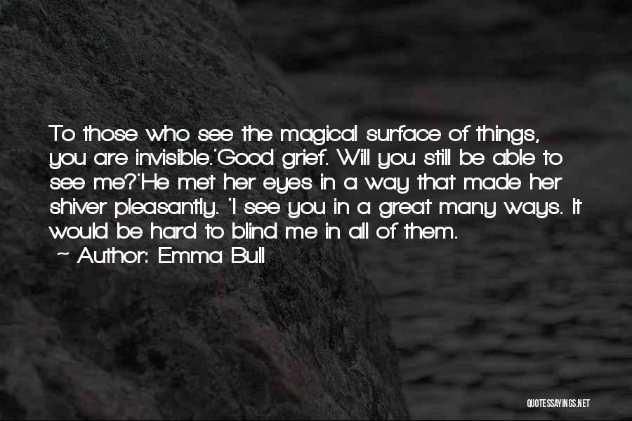 Emma Bull Quotes: To Those Who See The Magical Surface Of Things, You Are Invisible.'good Grief. Will You Still Be Able To See