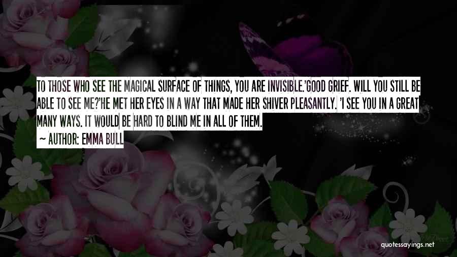 Emma Bull Quotes: To Those Who See The Magical Surface Of Things, You Are Invisible.'good Grief. Will You Still Be Able To See