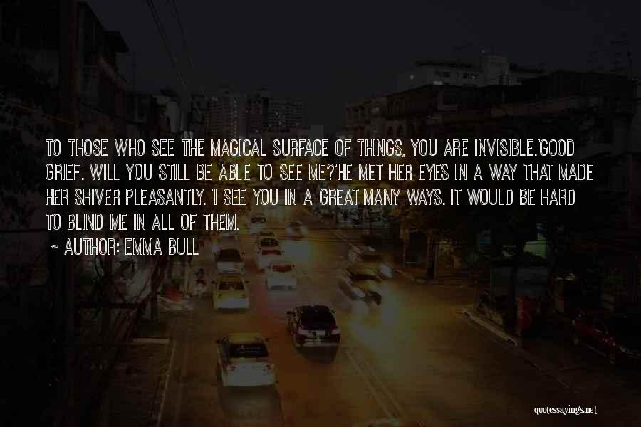 Emma Bull Quotes: To Those Who See The Magical Surface Of Things, You Are Invisible.'good Grief. Will You Still Be Able To See