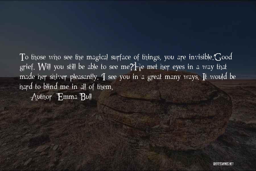 Emma Bull Quotes: To Those Who See The Magical Surface Of Things, You Are Invisible.'good Grief. Will You Still Be Able To See