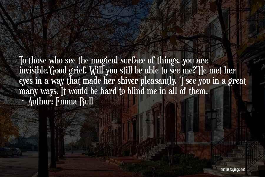 Emma Bull Quotes: To Those Who See The Magical Surface Of Things, You Are Invisible.'good Grief. Will You Still Be Able To See