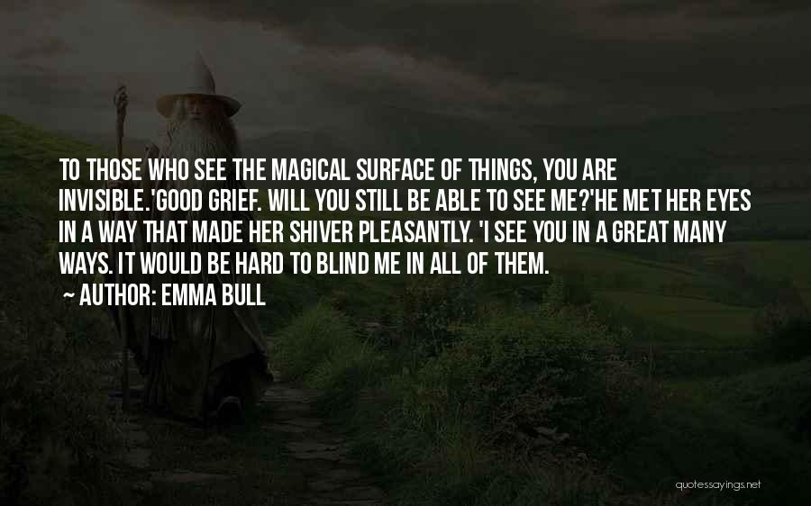 Emma Bull Quotes: To Those Who See The Magical Surface Of Things, You Are Invisible.'good Grief. Will You Still Be Able To See