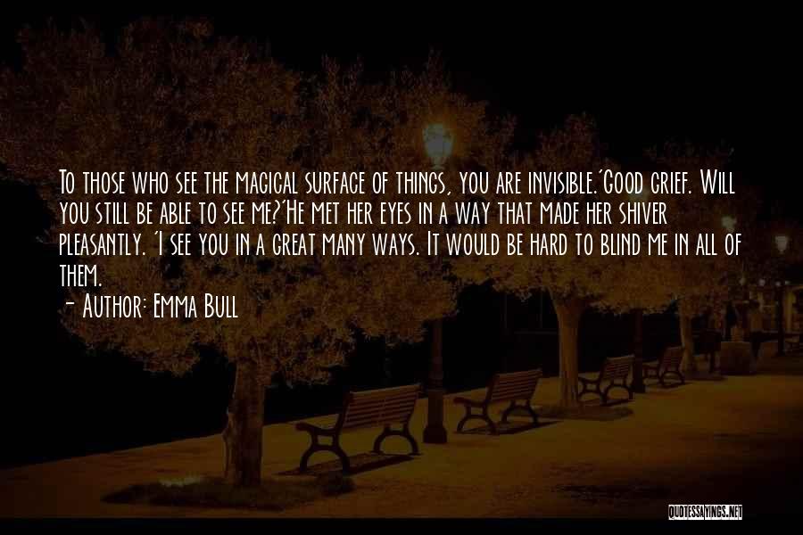 Emma Bull Quotes: To Those Who See The Magical Surface Of Things, You Are Invisible.'good Grief. Will You Still Be Able To See