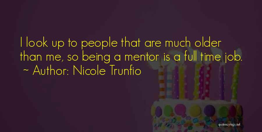 Nicole Trunfio Quotes: I Look Up To People That Are Much Older Than Me, So Being A Mentor Is A Full Time Job.