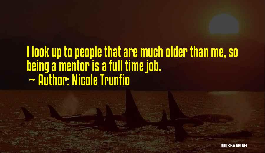 Nicole Trunfio Quotes: I Look Up To People That Are Much Older Than Me, So Being A Mentor Is A Full Time Job.