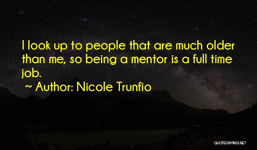 Nicole Trunfio Quotes: I Look Up To People That Are Much Older Than Me, So Being A Mentor Is A Full Time Job.