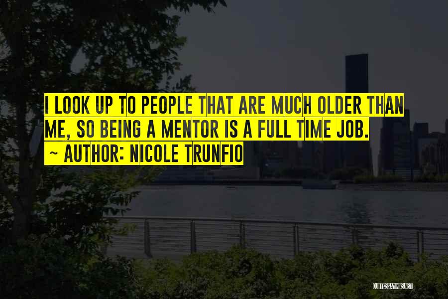 Nicole Trunfio Quotes: I Look Up To People That Are Much Older Than Me, So Being A Mentor Is A Full Time Job.