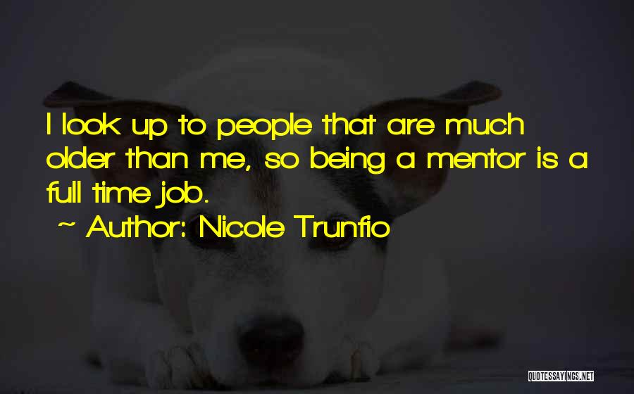 Nicole Trunfio Quotes: I Look Up To People That Are Much Older Than Me, So Being A Mentor Is A Full Time Job.