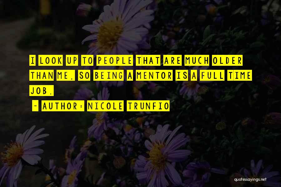 Nicole Trunfio Quotes: I Look Up To People That Are Much Older Than Me, So Being A Mentor Is A Full Time Job.