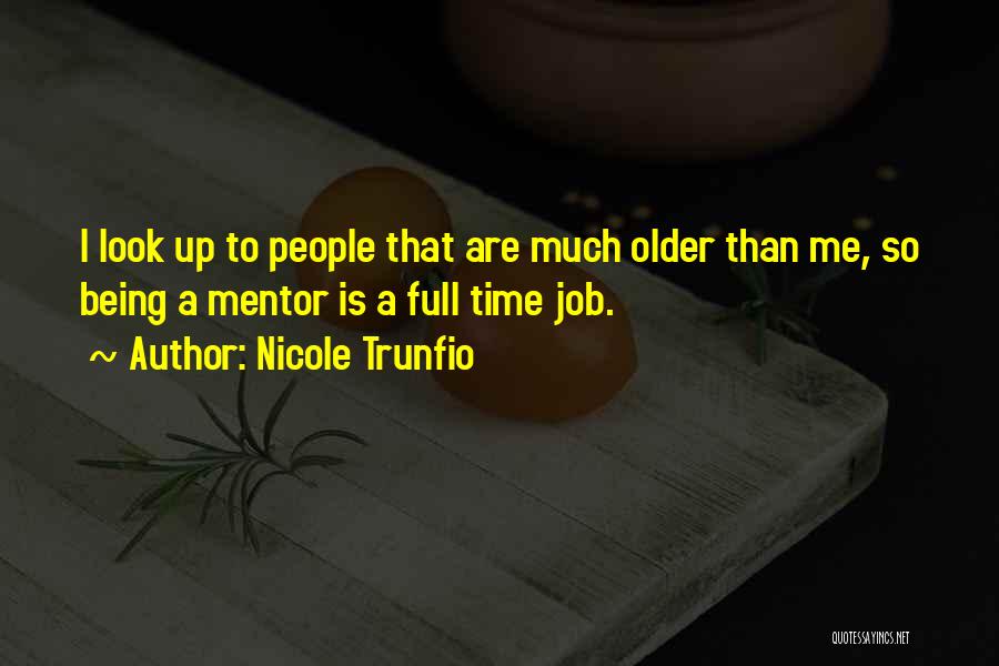 Nicole Trunfio Quotes: I Look Up To People That Are Much Older Than Me, So Being A Mentor Is A Full Time Job.