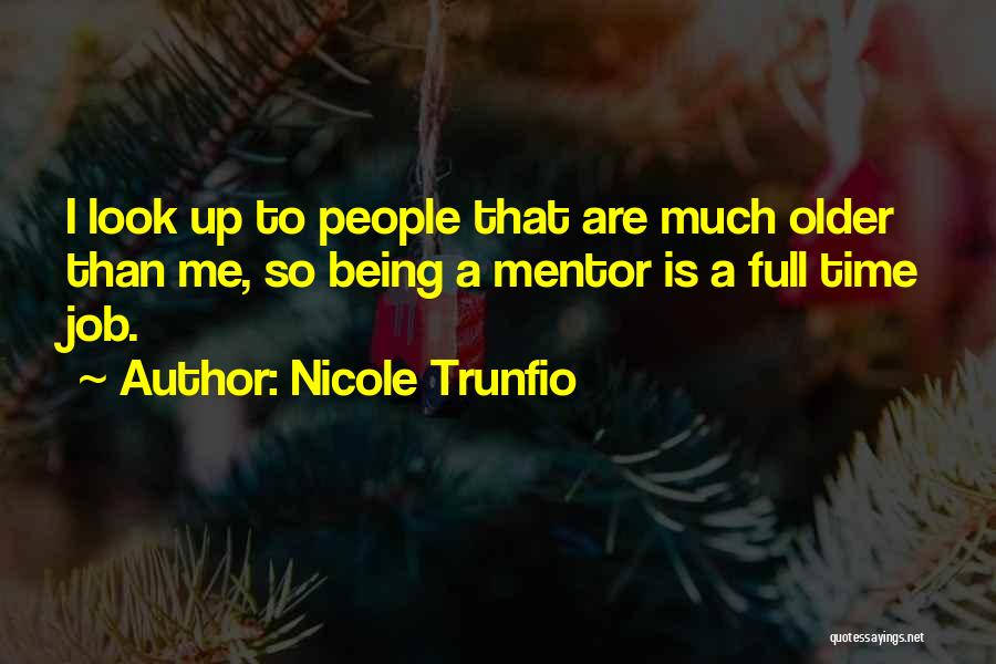 Nicole Trunfio Quotes: I Look Up To People That Are Much Older Than Me, So Being A Mentor Is A Full Time Job.